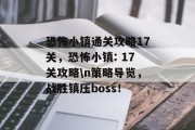 恐怖小镇通关攻略17关,恐怖小镇: 17关攻略\n策略导览,战胜镇压boss!