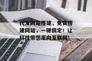 代发网站搭建，免费搭建网站，一键搞定！让科技带您走向互联网!