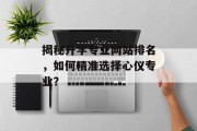 揭秘升学专业网站排名,如何精准选择心仪专业? 揭秘升学专业网站排名,如何精准选择心仪专业?