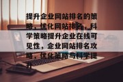提升企业网站排名的策略,优化网站排名,科学策略提升企业在线可见性,企业网站排名攻略,优化策略与科学提升 提升企业网站排名的策略,优化网站排名,科学策略提升企业在线可见性,企业网站排名攻略,优化策略与科学提升