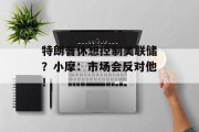 特朗普休想控制美联储?小摩:市场会反对他! 特朗普休想控制美联储?小摩:市场会反对他!