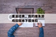 重温经典,我的捕鱼游戏旧版本下载体验 重温经典,我的捕鱼游戏旧版本下载体验