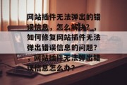 网站插件无法弹出的错误信息,怎么解决?,如何修复网站插件无法弹出错误信息的问题?,网站插件无法弹出错误信息怎么办? 网站插件无法弹出的错误信息,怎么解决?,如何修复网站插件无法弹出错误信息的问题?,网站插件无法弹出错误信息怎么办?