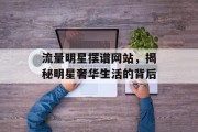 流量明星摆谱网站,揭秘明星奢华生活的背后 流量明星摆谱网站,揭秘明星奢华生活的背后