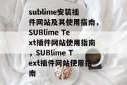 sublime安装插件网站及其使用指南，SUBlime Text插件网站使用指南，SUBlime Text插件网站使用指南