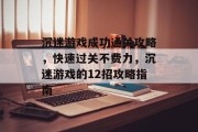 沉迷游戏成功通关攻略,快速过关不费力,沉迷游戏的12招攻略指南 沉迷游戏成功通关攻略,快速过关不费力,沉迷游戏的12招攻略指南