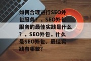 如何合理进行SEO外包服务?,SEO外包服务的最佳实践是什么?,SEO外包,什么是SEO外包、最佳实践有哪些? 如何合理进行SEO外包服务?,SEO外包服务的最佳实践是什么?,SEO外包,什么是SEO外包、最佳实践有哪些?