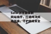 Safar浏览器限制网站插件,打造纯净网络环境,守护网络安全 Safar浏览器限制网站插件,打造纯净网络环境,守护网络安全