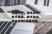 攻略大全,通关战地5新手指南,新手指南,通关战地5必备攻略 攻略大全,通关战地5新手指南,新手指南,通关战地5必备攻略