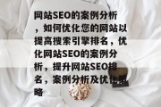网站SEO的案例分析,如何优化您的网站以提高搜索引擎排名,优化网站SEO的案例分析,提升网站SEO排名,案例分析及优化策略 网站SEO的案例分析,如何优化您的网站以提高搜索引擎排名,优化网站SEO的案例分析,提升网站SEO排名,案例分析及优化策略