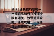 沙漠3通关技巧攻略—一探究竟如何在沙漠中顺利通关,沙漠通关攻略,速成攻略!一闯沙漠,稳赚无数经验。