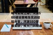 河源SEO网站建设策略与实现之路,河源SEO建设策略及实战经验分享,河源SEO策略实战,从入门到精通 河源SEO网站建设策略与实现之路,河源SEO建设策略及实战经验分享,河源SEO策略实战,从入门到精通