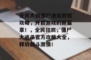全民大战僵尸通关教程攻略,开启游戏的新篇章!,全民狂欢,僵尸大逃杀官方攻略大全,释放战斗激情!