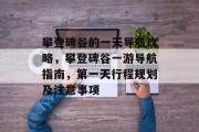 攀登碑谷的一天导航攻略,攀登碑谷一游导航指南,第一天行程规划及注意事项 攀登碑谷的一天导航攻略,攀登碑谷一游导航指南,第一天行程规划及注意事项