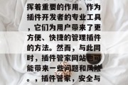 插件管家网站在如今网络生活的方方面面都发挥着重要的作用。作为插件开发者的专业工具,它们为用户带来了更方便、快捷的管理插件的方法。然而,与此同时,插件管家网站也可能带来一些问题和风险。,插件管家,安全与风险解析,插件管家,安全与风险的分析 插件管家网站在如今网络生活的方方面面都发挥着重要的作用。作为插件开发者的专业工具,它们为用户带来了更方便、快捷的管理插件的方法。然而,与此同时,插件管家网站也可能带来一些问题和风险。,插件管家,安全与风险解析,插件管家,安全与风险的分析