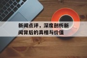 新闻点评，深度剖析新闻背后的真相与价值