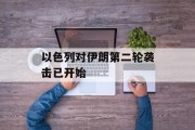 以色列对伊朗第二轮袭击已开始 以色列对伊朗第二轮袭击已开始