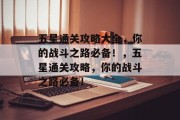 五星通关攻略大全,你的战斗之路必备!,五星通关攻略,你的战斗之路必备! 五星通关攻略大全,你的战斗之路必备!,五星通关攻略,你的战斗之路必备!