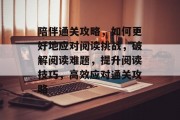 陪伴通关攻略,如何更好地应对阅读挑战,破解阅读难题,提升阅读技巧,高效应对通关攻略 陪伴通关攻略,如何更好地应对阅读挑战,破解阅读难题,提升阅读技巧,高效应对通关攻略