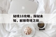 秘境18攻略，探秘未知，解锁奇境之旅