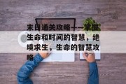 末日通关攻略——掌握生命和时间的智慧,绝境求生,生命的智慧攻略 末日通关攻略——掌握生命和时间的智慧,绝境求生,生命的智慧攻略