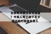 总精算师被传带走调查?中英人寿已撤下名字 委任临时精算负责人 总精算师被传带走调查?中英人寿已撤下名字 委任临时精算负责人
