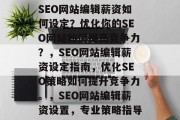 SEO网站编辑薪资如何设定?优化你的SEO网站如何提高竞争力?,SEO网站编辑薪资设定指南,优化SEO策略如何提升竞争力。,SEO网站编辑薪资设置,专业策略指导 SEO网站编辑薪资如何设定?优化你的SEO网站如何提高竞争力?,SEO网站编辑薪资设定指南,优化SEO策略如何提升竞争力。,SEO网站编辑薪资设置,专业策略指导