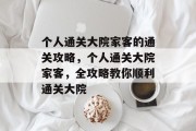 个人通关大院家客的通关攻略,个人通关大院家客,全攻略教你顺利通关大院 个人通关大院家客的通关攻略,个人通关大院家客,全攻略教你顺利通关大院