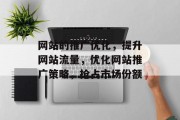 网站的推广优化,提升网站流量,优化网站推广策略,抢占市场份额 网站的推广优化,提升网站流量,优化网站推广策略,抢占市场份额