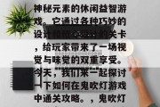 鬼吹灯手游是一款充满神秘元素的休闲益智游戏。它通过各种巧妙的设计和精心设计的关卡,给玩家带来了一场视觉与味觉的双重享受。今天,我们来一起探讨一下如何在鬼吹灯游戏中通关攻略。,鬼吹灯,关卡探索、乐趣挑战 鬼吹灯手游是一款充满神秘元素的休闲益智游戏。它通过各种巧妙的设计和精心设计的关卡,给玩家带来了一场视觉与味觉的双重享受。今天,我们来一起探讨一下如何在鬼吹灯游戏中通关攻略。,鬼吹灯,关卡探索、乐趣挑战