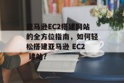 亚马逊EC2搭建网站的全方位指南，如何轻松搭建亚马逊 EC2 建站？