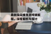 最新指尖捕鱼游戏破解版,深度解析与探讨 最新指尖捕鱼游戏破解版,深度解析与探讨