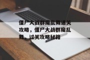 僵尸大战群魔乱舞通关攻略,僵尸大战群魔乱舞,过关攻略秘籍 僵尸大战群魔乱舞通关攻略,僵尸大战群魔乱舞,过关攻略秘籍