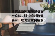 湖南企业网站搭建备案全攻略,轻松应对政策要求,助力企业网络发展 湖南企业网站搭建备案全攻略,轻松应对政策要求,助力企业网络发展