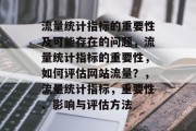 流量统计指标的重要性及可能存在的问题,流量统计指标的重要性,如何评估网站流量?,流量统计指标,重要性、影响与评估方法 流量统计指标的重要性及可能存在的问题,流量统计指标的重要性,如何评估网站流量?,流量统计指标,重要性、影响与评估方法