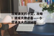 攻略通关的小艾,攻略!速成大神必备——小艾通关大作战秘籍