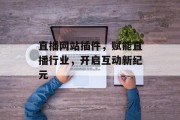 直播网站插件,赋能直播行业,开启互动新纪元 直播网站插件,赋能直播行业,开启互动新纪元