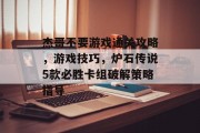 杰哥不要游戏通关攻略,游戏技巧,炉石传说5款必胜卡组破解策略指导 杰哥不要游戏通关攻略,游戏技巧,炉石传说5款必胜卡组破解策略指导