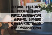通天神魔,封号妖魔鬼怪,四大名著,仙剑奇侠传五大最快通关攻略,通天神魔、封号妖魔鬼怪四大名著、仙剑奇侠传五大最快通关攻略 通天神魔,封号妖魔鬼怪,四大名著,仙剑奇侠传五大最快通关攻略,通天神魔、封号妖魔鬼怪四大名著、仙剑奇侠传五大最快通关攻略
