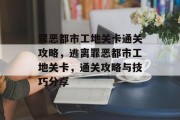 罪恶都市工地关卡通关攻略,逃离罪恶都市工地关卡,通关攻略与技巧分享