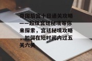 帝国后宫十日通关攻略——超炫宫廷秘境等你来探索,宫廷秘境攻略,如何在短时间内过五关六关