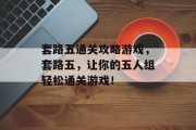 套路五通关攻略游戏，套路五，让你的五人组轻松通关游戏！