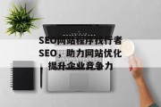 SEO网站程序找行者SEO,助力网站优化,提升企业竞争力 SEO网站程序找行者SEO,助力网站优化,提升企业竞争力