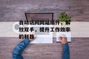 自动访问网站插件,解放双手,提升工作效率的利器 自动访问网站插件,解放双手,提升工作效率的利器