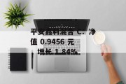 平安鑫利混合 C：净值 0.9456 元，增长 1.84%