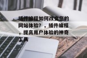 插件编程如何改变您的网站体验?,插件编程,提高用户体验的神奇工具 插件编程如何改变您的网站体验?,插件编程,提高用户体验的神奇工具