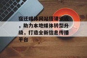 宿迁媒体网站搭建供应,助力本地媒体转型升级,打造全新信息传播平台 宿迁媒体网站搭建供应,助力本地媒体转型升级,打造全新信息传播平台
