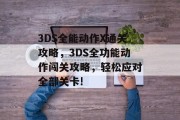 3DS全能动作X通关攻略，3DS全功能动作闯关攻略，轻松应对全部关卡!