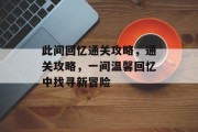 此间回忆通关攻略,通关攻略,一间温馨回忆中找寻新冒险 此间回忆通关攻略,通关攻略,一间温馨回忆中找寻新冒险