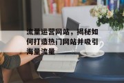 流量运营网站，揭秘如何打造热门网站并吸引海量流量